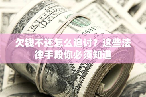北京欠钱不还怎么追讨？这些法律手段你必须知道