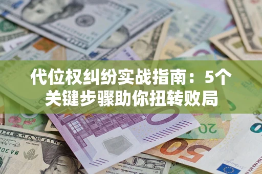 北京代位权纠纷实战指南：5个关键步骤助你扭转败局