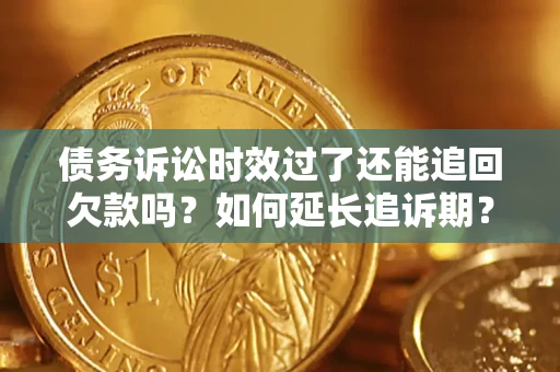北京债务诉讼时效过了还能追回欠款吗？如何延长追诉期？