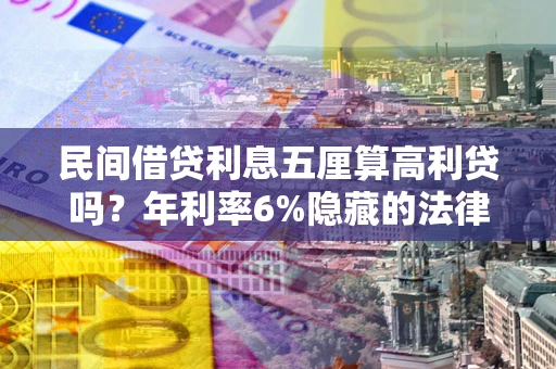 北京民间借贷利息五厘算高利贷吗？年利率6%隐藏的法律风险全解析