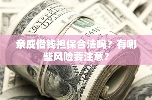 北京亲戚借钱担保合法吗？有哪些风险要注意？
