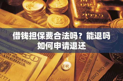 北京借钱担保费合法吗？能退吗如何申请退还