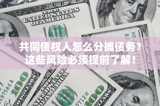 北京共同债权人怎么分摊债务？这些风险必须提前了解！