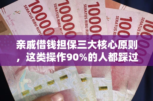 北京亲戚借钱担保三大核心原则，这类操作90%的人都踩过坑！附法院判决案例