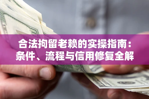 北京合法拘留老赖的实操指南:条件、流程与信用修复全解析 北京合法拘留老赖的实操指南:条件、流程与信用修复全解析