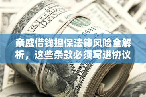 北京亲戚借钱担保法律风险全解析，这些条款必须写进协议