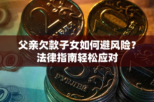 北京父亲欠款子女如何避风险？法律指南轻松应对