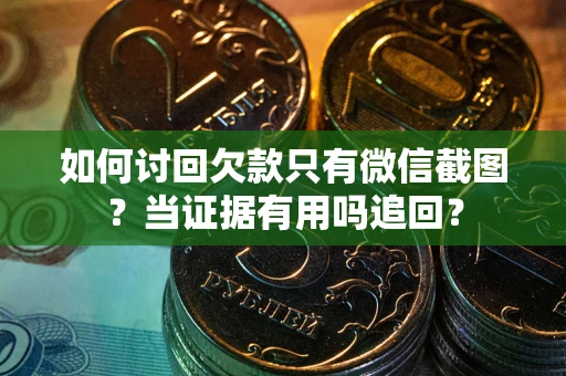北京如何讨回欠款只有微信截图？当证据有用吗追回？