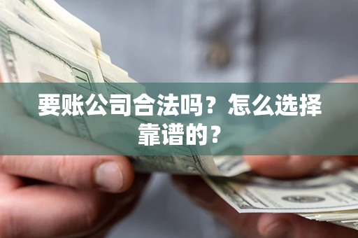 北京要账公司合法吗？怎么选择靠谱的？