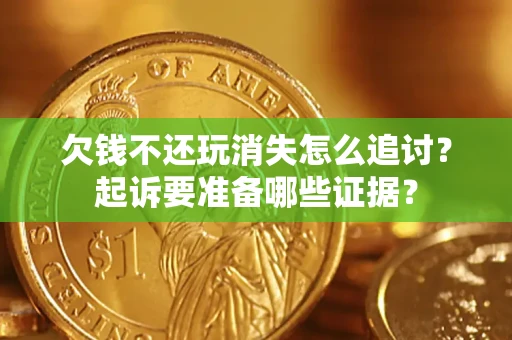北京欠钱不还玩消失怎么追讨？起诉要准备哪些证据？
