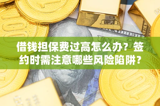 北京借钱担保费过高怎么办？签约时需注意哪些风险陷阱？