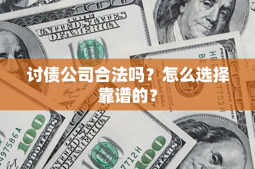 北京讨债公司合法吗？怎么选择靠谱的？