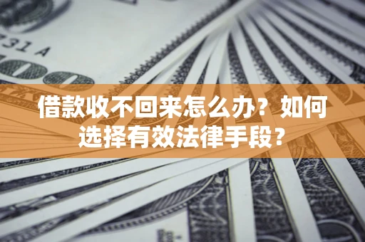 北京借款收不回来怎么办？如何选择有效法律手段？