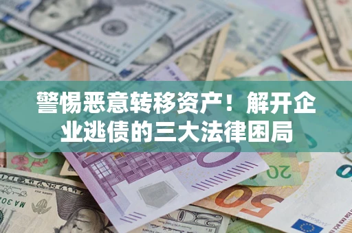 北京警惕恶意转移资产！解开企业逃债的三大法律困局