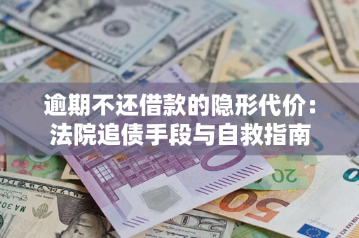 北京逾期不还借款的隐形代价：法院追债手段与自救指南