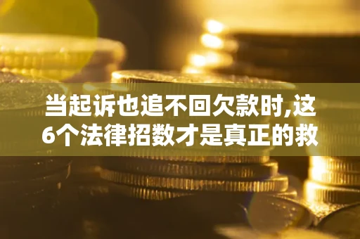 北京当起诉也追不回欠款时,这6个法律招数才是真正的救命稻草