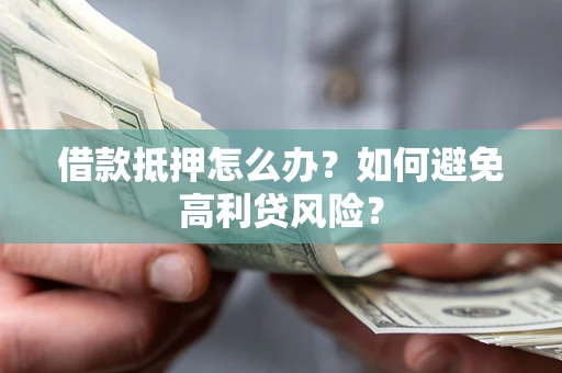北京借款抵押怎么办？如何避免高利贷风险？