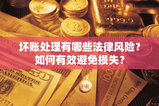 北京坏账处理有哪些法律风险？如何有效避免损失？